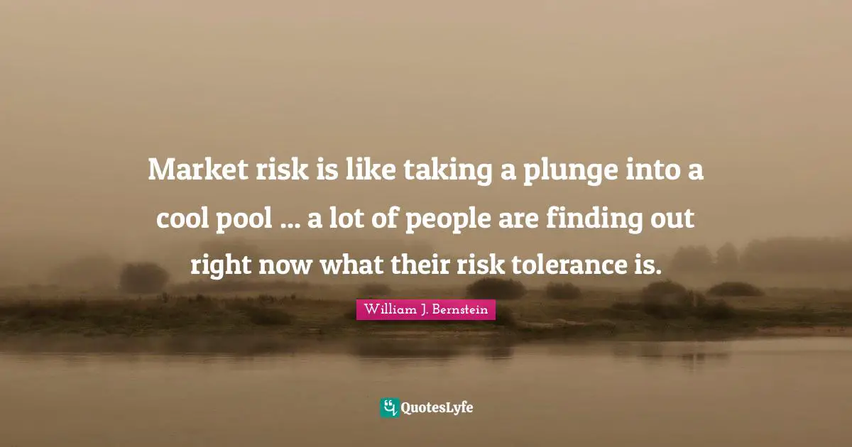 William J. Bernstein Quotes: "Market risk is like taking a plunge into a cool pool ... a lot of people are finding out right now what their risk tolerance is."
