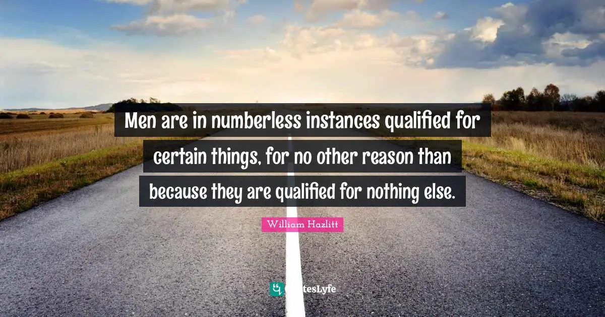 Men are in numberless instances qualified for certain things, for no other reason than because they are qualified for nothing else.
