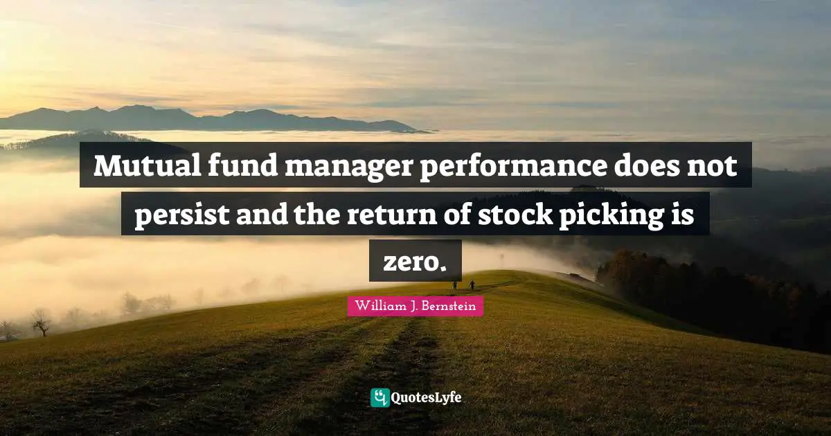 William J. Bernstein Quotes: "Mutual fund manager performance does not persist and the return of stock picking is zero."