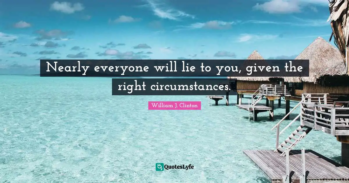 Nearly everyone will lie to you, given the right circumstances.