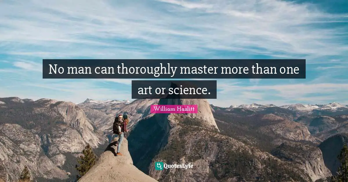 No man can thoroughly master more than one art or science.
