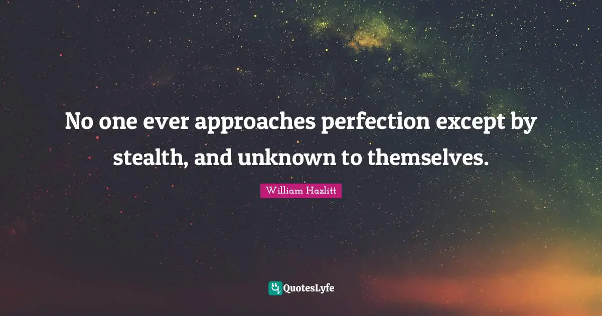 Stealth Quotes: "No one ever approaches perfection except by stealth, and unknown to themselves."