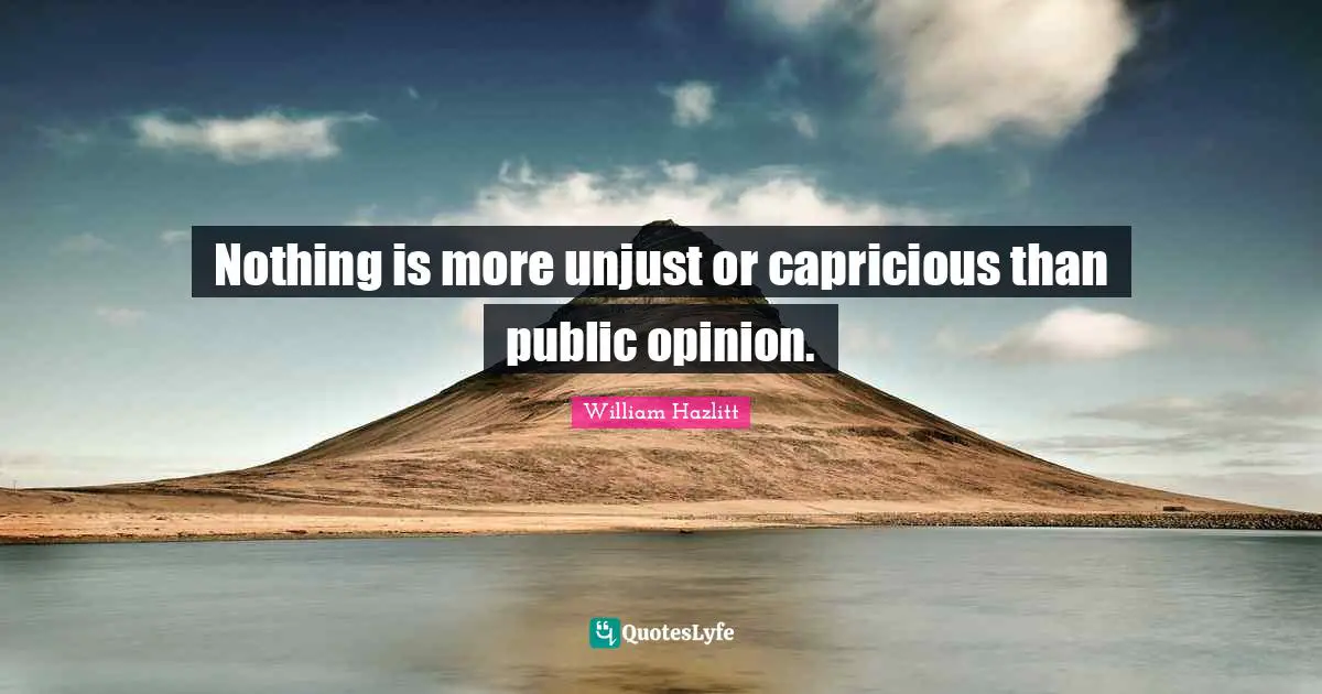 Unjust Quotes: "Nothing is more unjust or capricious than public opinion."