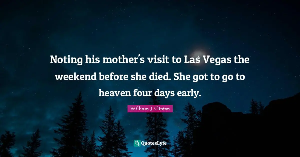 Noting his mother's visit to Las Vegas the weekend before she died. She got to go to heaven four days early.
