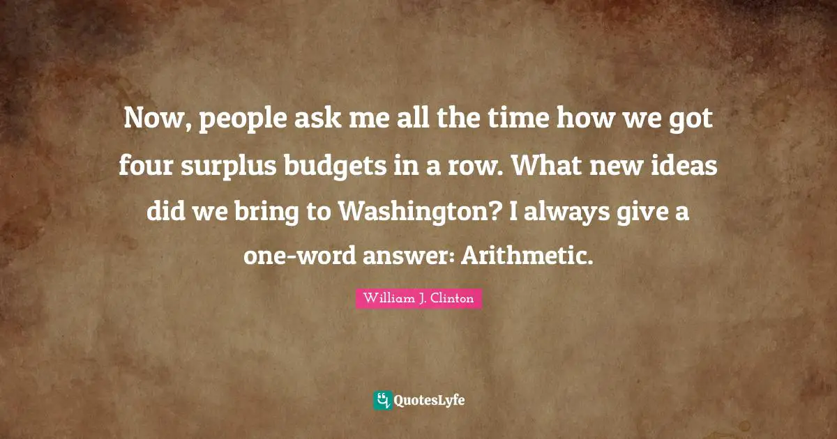 Surplus Quotes: "Now, people ask me all the time how we got four surplus budgets in a row. What new ideas did we bring to Washington? I always give a one-word answer: Arithmetic."