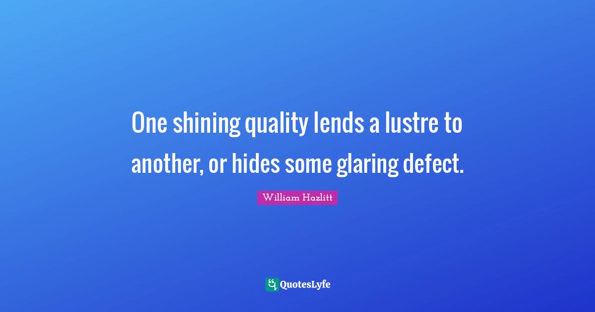 One shining quality lends a lustre to another, or hides some glaring defect.