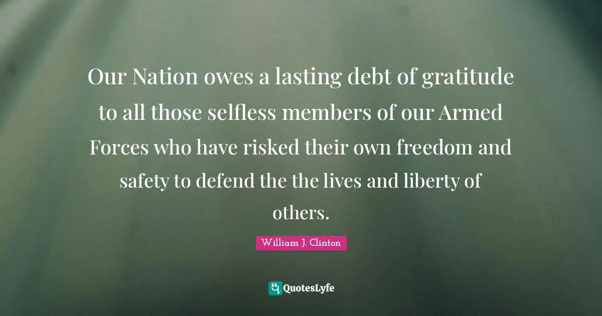 Our Nation owes a lasting debt of gratitude to all those selfless members of our Armed Forces who have risked their own freedom and safety to defend the the lives and liberty of others.