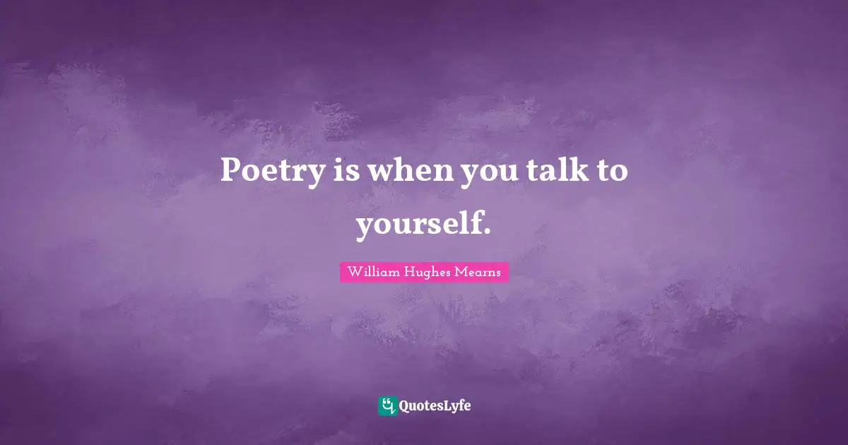 Poetry is when you talk to yourself.