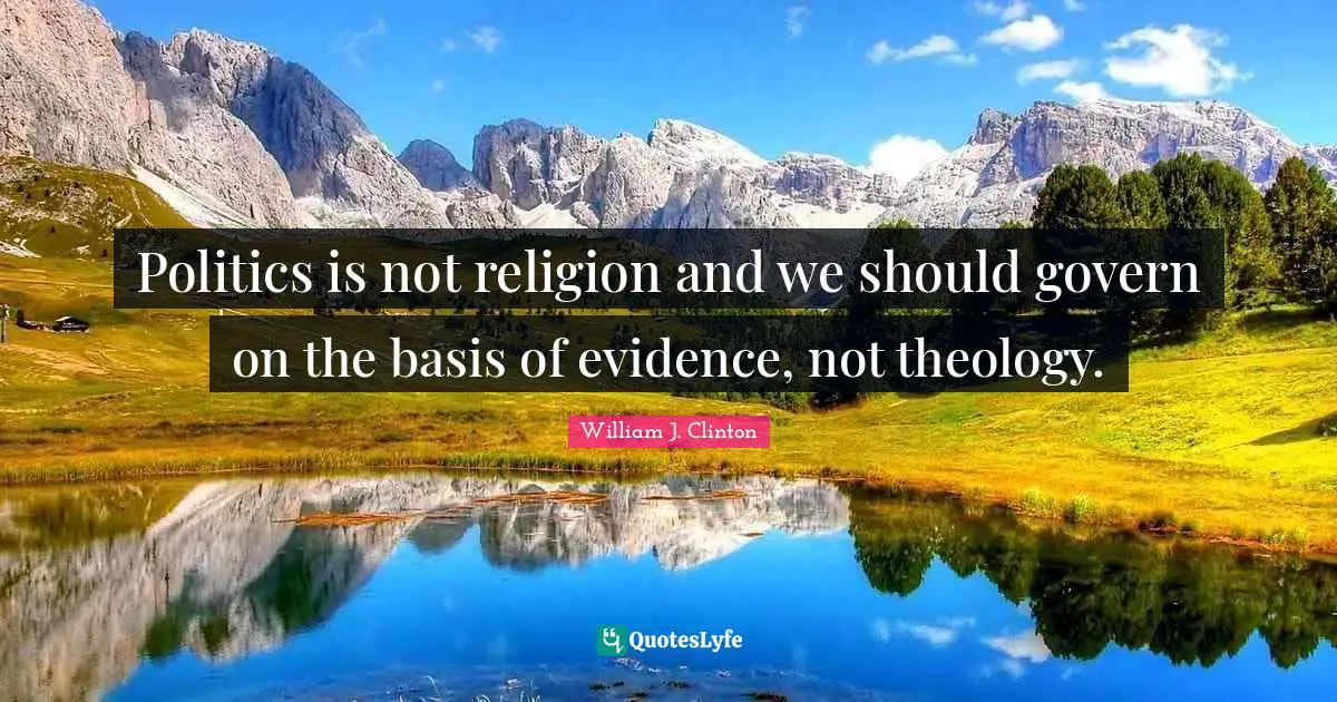 William J. Clinton Quotes: "Politics is not religion and we should govern on the basis of evidence, not theology."
