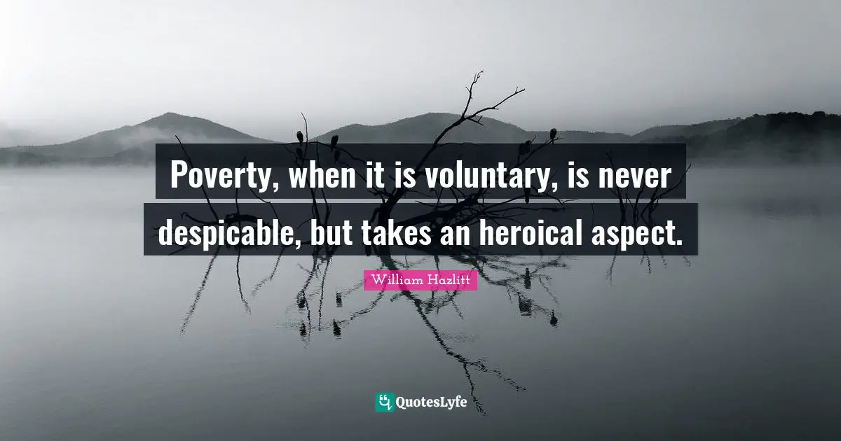 Despicable Quotes: "Poverty, when it is voluntary, is never despicable, but takes an heroical aspect."