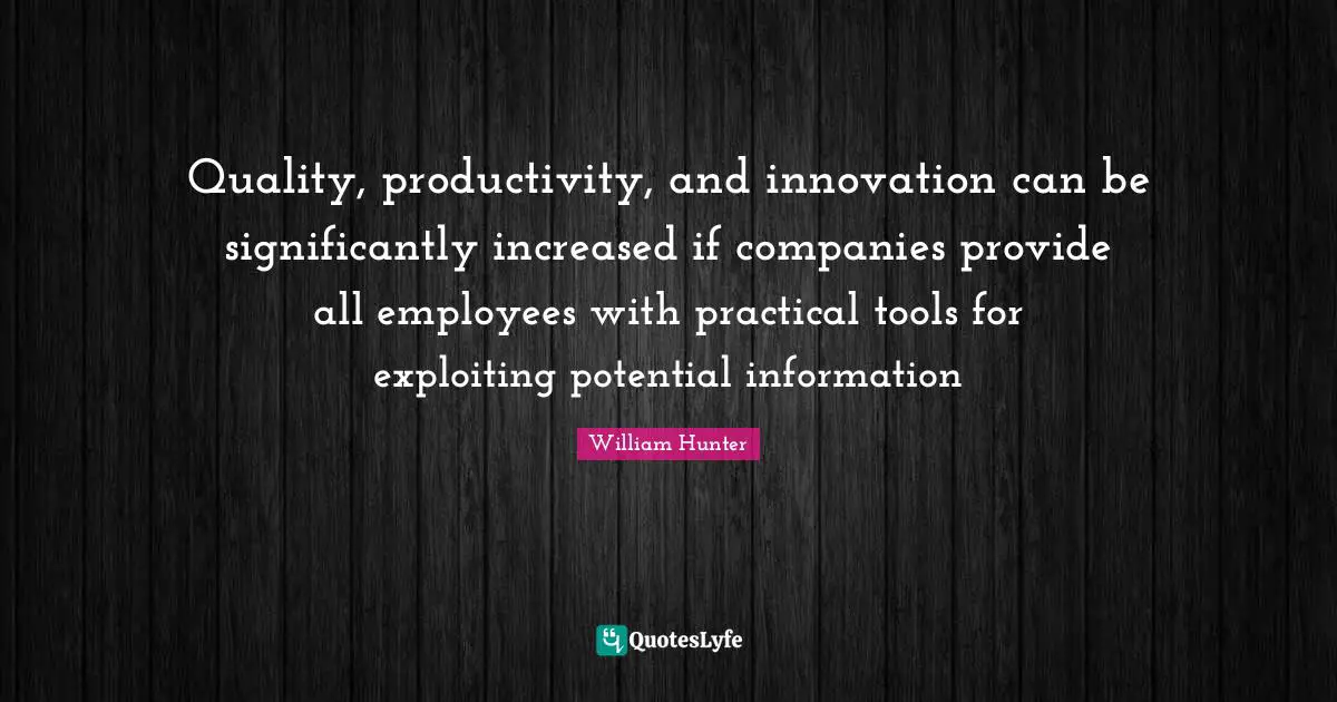 Quality, productivity, and innovation can be significantly increased if companies provide all employees with practical tools for exploiting potential information