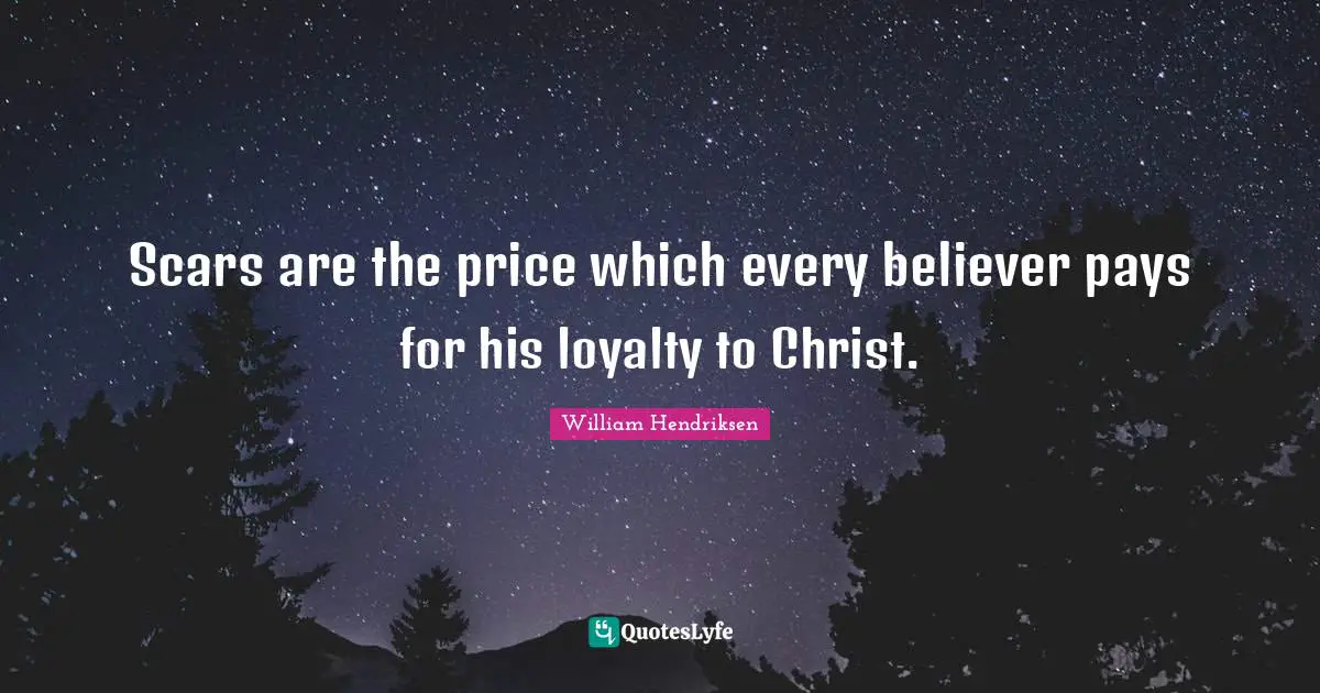 Scars are the price which every believer pays for his loyalty to Christ.