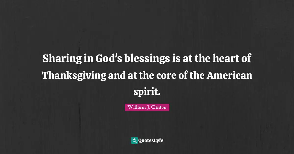 William J. Clinton Quotes: "Sharing in God's blessings is at the heart of Thanksgiving and at the core of the American spirit."