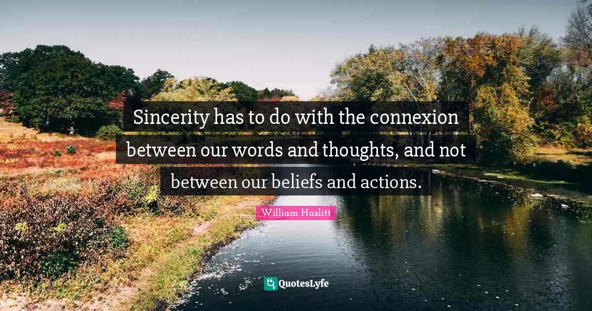 Sincerity has to do with the connexion between our words and thoughts, and not between our beliefs and actions.