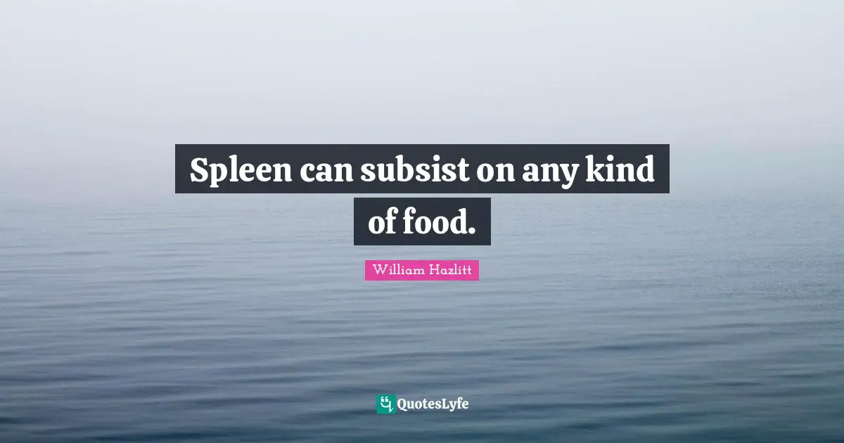 Spleen can subsist on any kind of food.