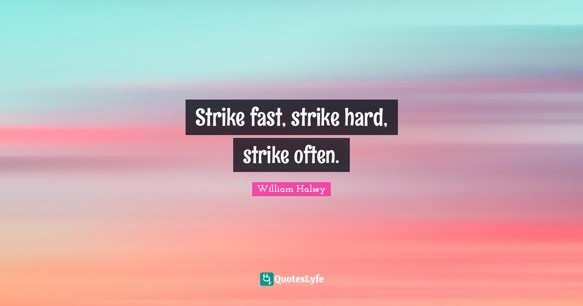 William Halsey Quotes: "Strike fast, strike hard, strike often."