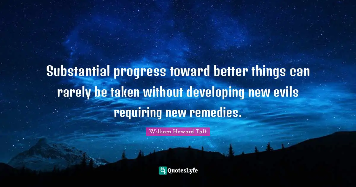 Developing Quotes: "Substantial progress toward better things can rarely be taken without developing new evils requiring new remedies."