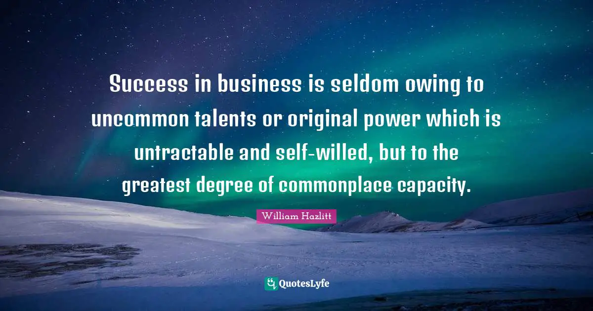 Owing Quotes: "Success in business is seldom owing to uncommon talents or original power which is untractable and self-willed, but to the greatest degree of commonplace capacity."