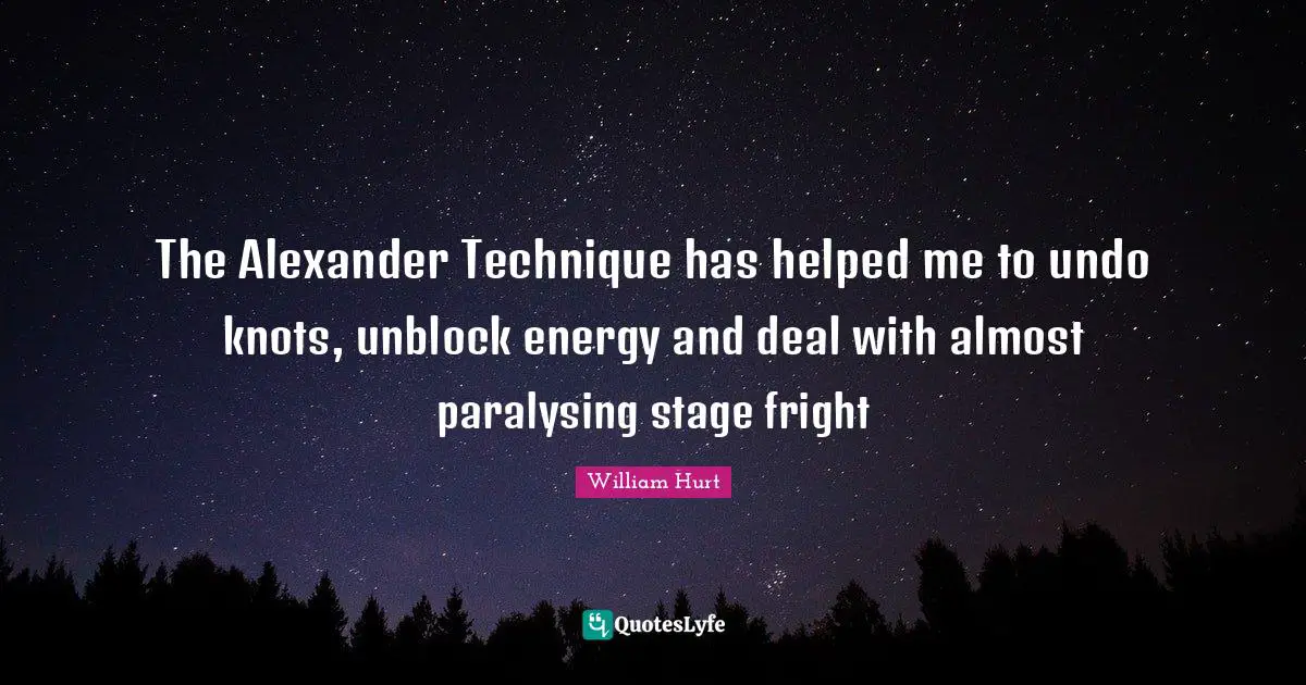 The Alexander Technique has helped me to undo knots, unblock energy and deal with almost paralysing stage fright