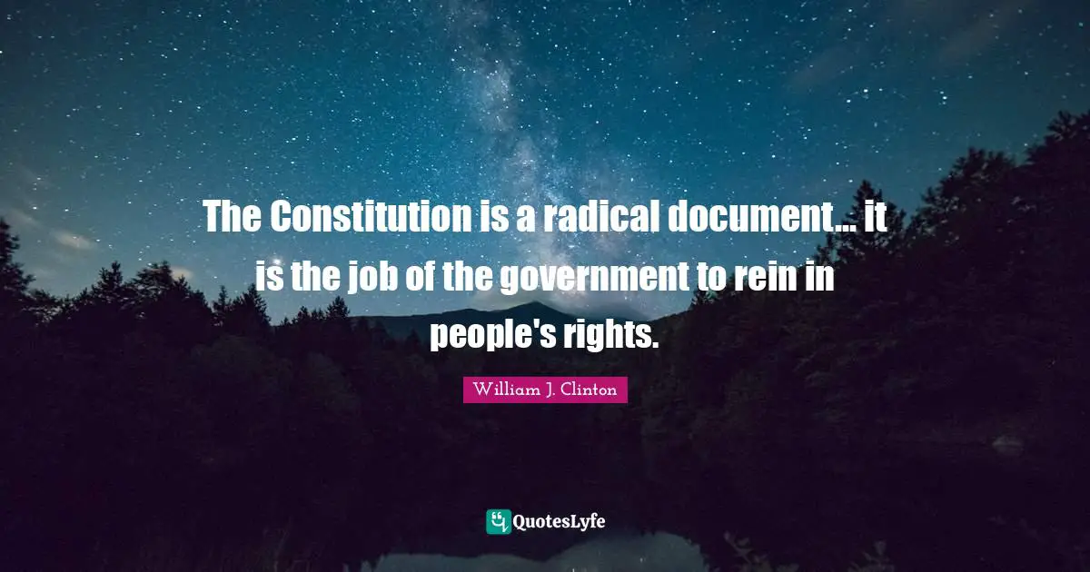The Constitution is a radical document... it is the job of the government to rein in people's rights.