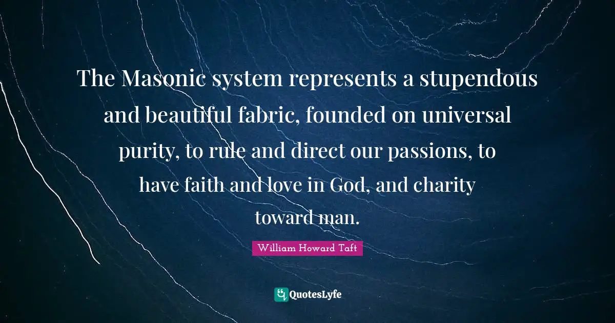 The Masonic system represents a stupendous and beautiful fabric, founded on universal purity, to rule and direct our passions, to have faith and love in God, and charity toward man.