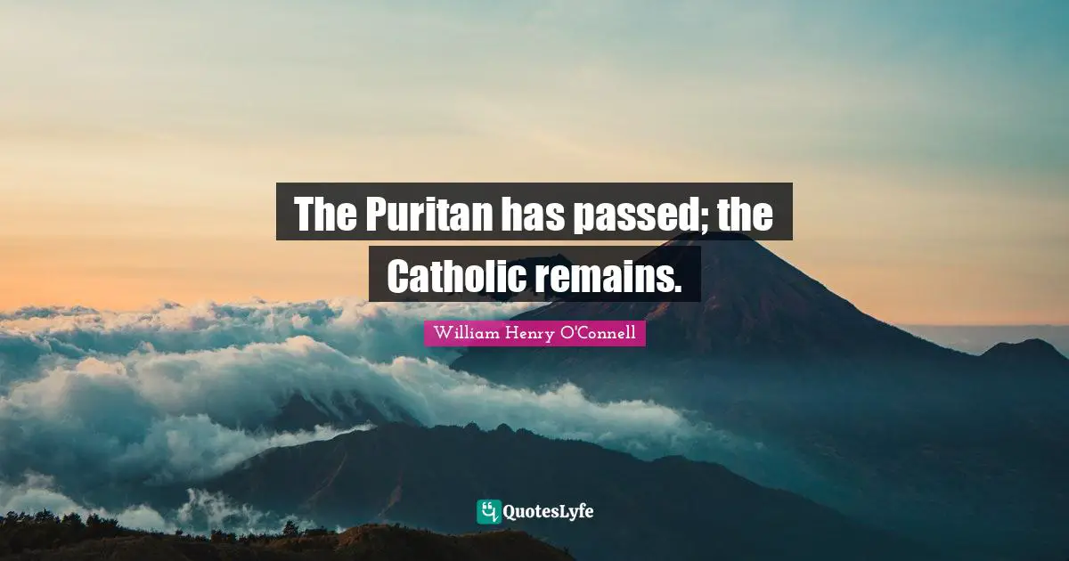 The Puritan has passed; the Catholic remains.