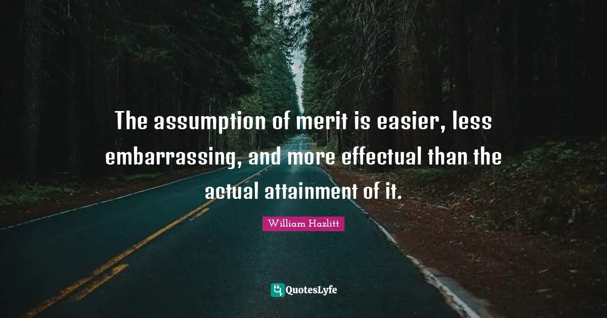 The assumption of merit is easier, less embarrassing, and more effectual than the actual attainment of it.