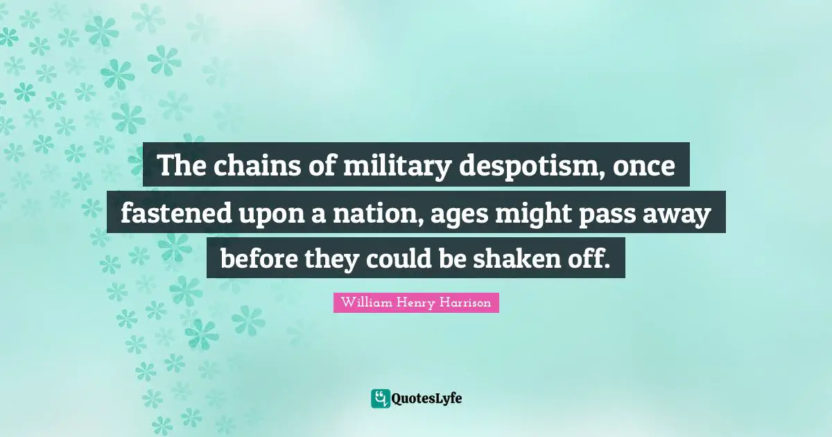Tyrants Quotes: "The chains of military despotism, once fastened upon a nation, ages might pass away before they could be shaken off."