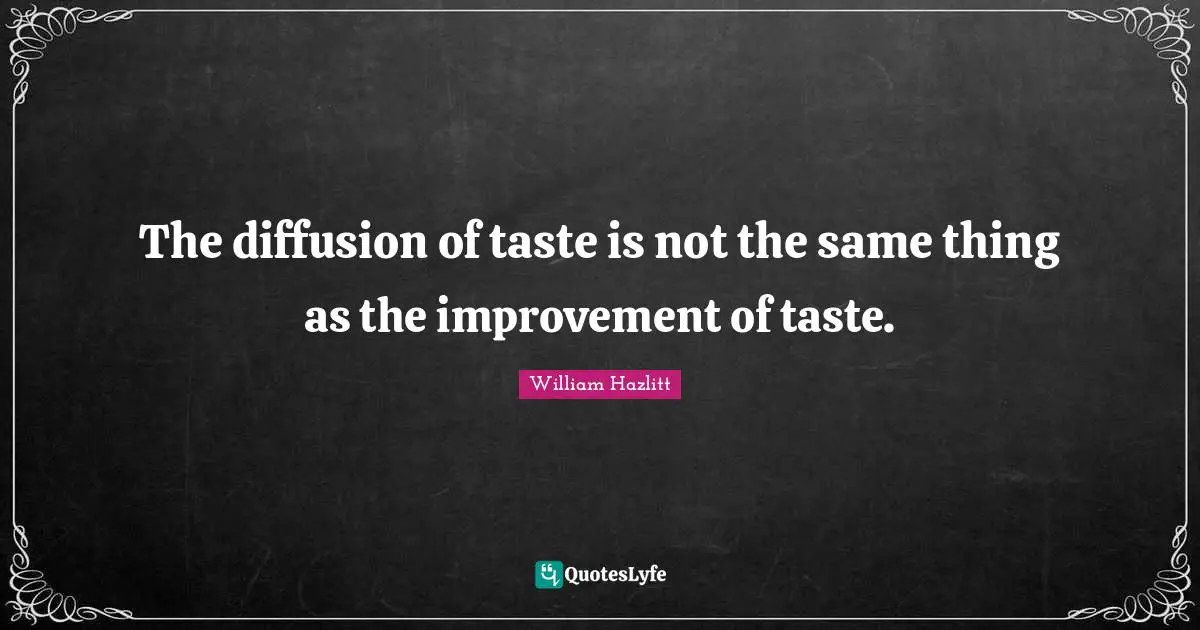 The diffusion of taste is not the same thing as the improvement of taste.
