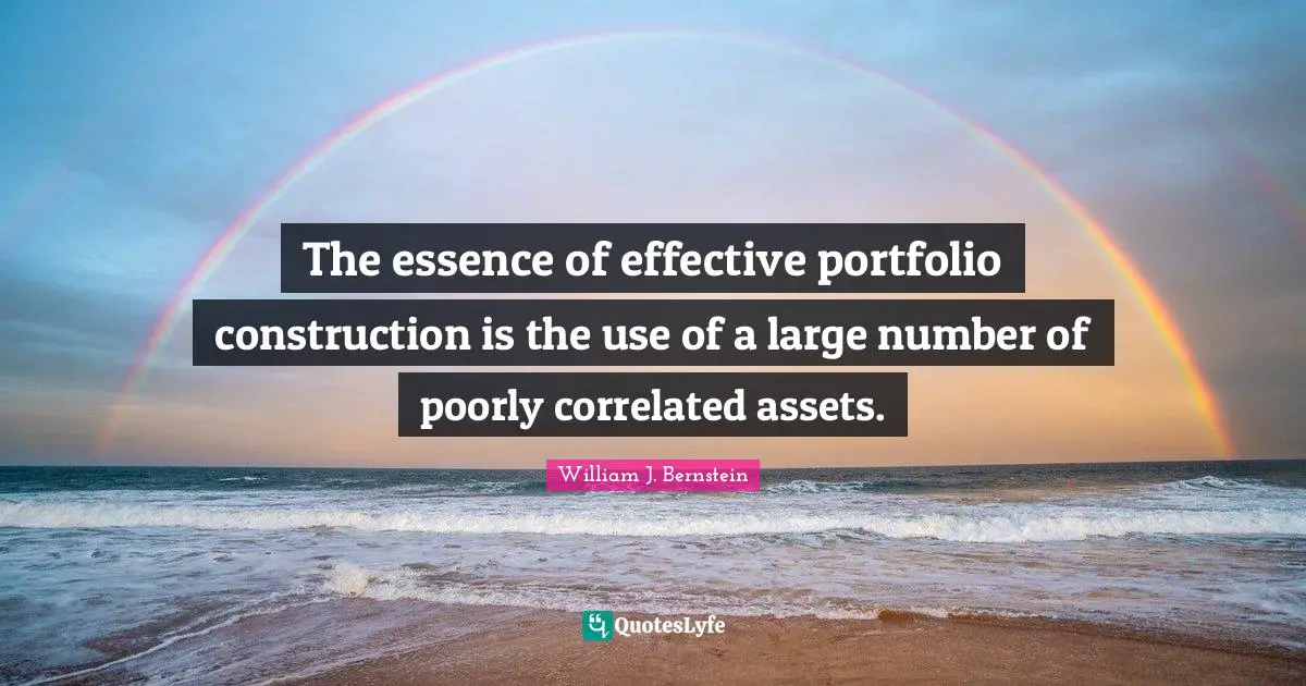 William J. Bernstein Quotes: "The essence of effective portfolio construction is the use of a large number of poorly correlated assets."