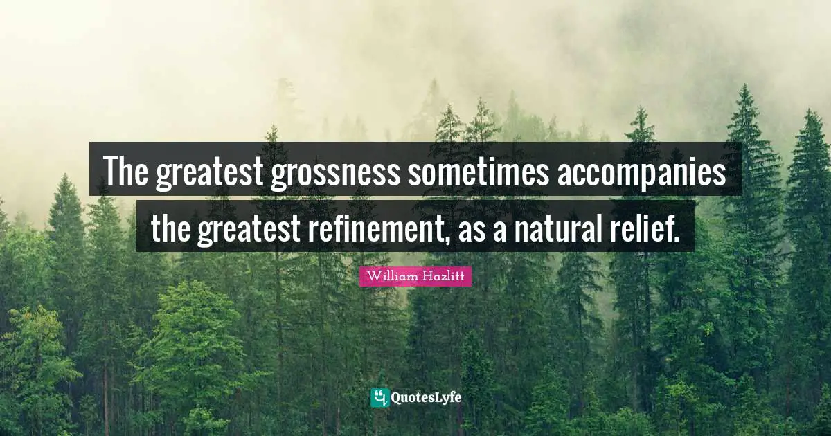 The greatest grossness sometimes accompanies the greatest refinement, as a natural relief.