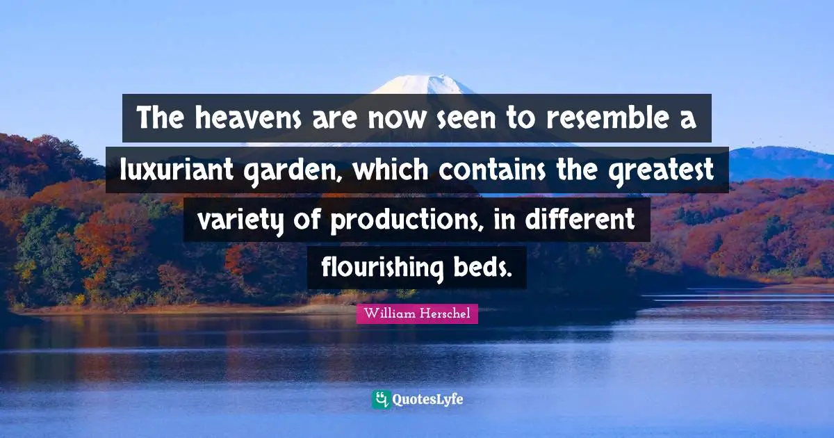 Variety Quotes: "The heavens are now seen to resemble a luxuriant garden, which contains the greatest variety of productions, in different flourishing beds."