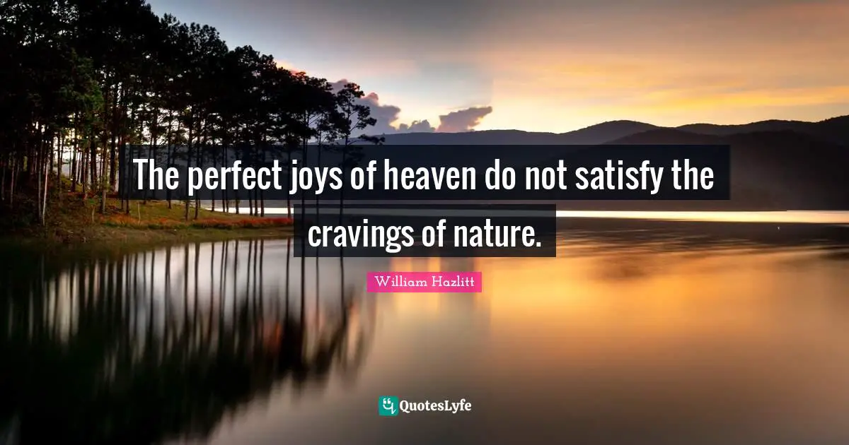 The perfect joys of heaven do not satisfy the cravings of nature.
