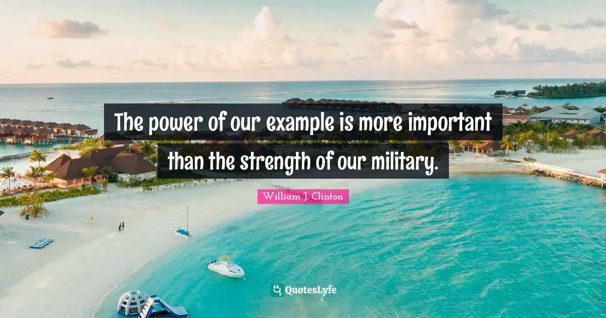 The power of our example is more important than the strength of our military.