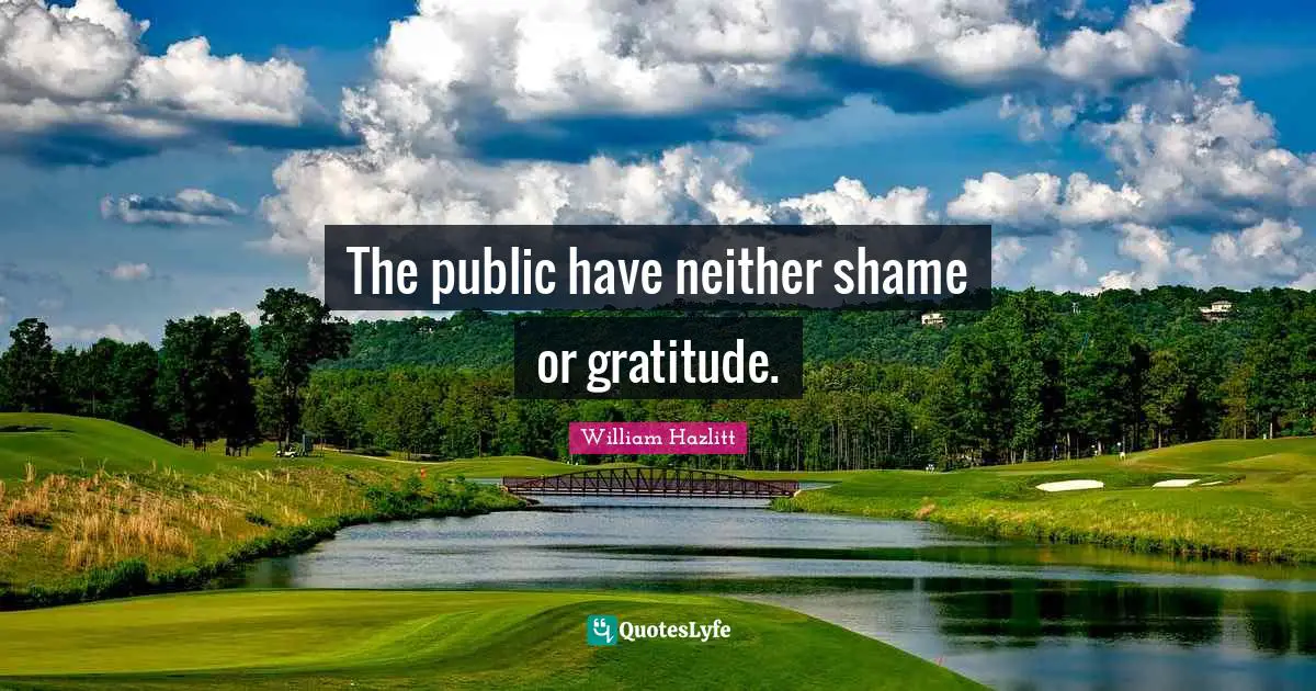 The public have neither shame or gratitude.