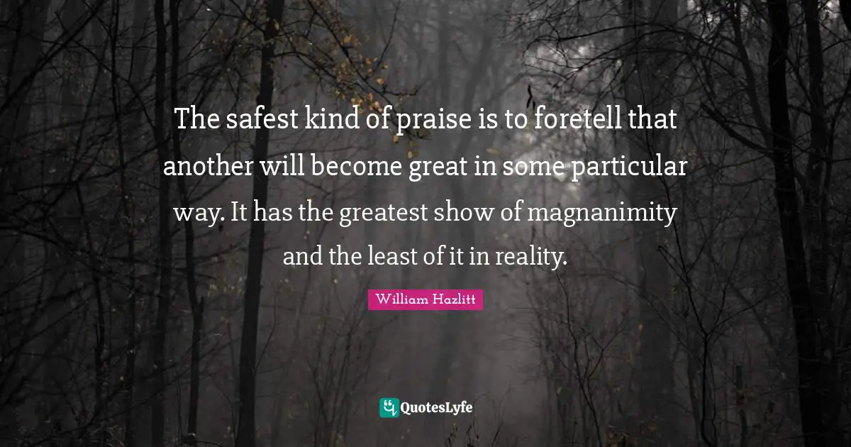 Magnanimity Quotes: "The safest kind of praise is to foretell that another will become great in some particular way. It has the greatest show of magnanimity and the least of it in reality."