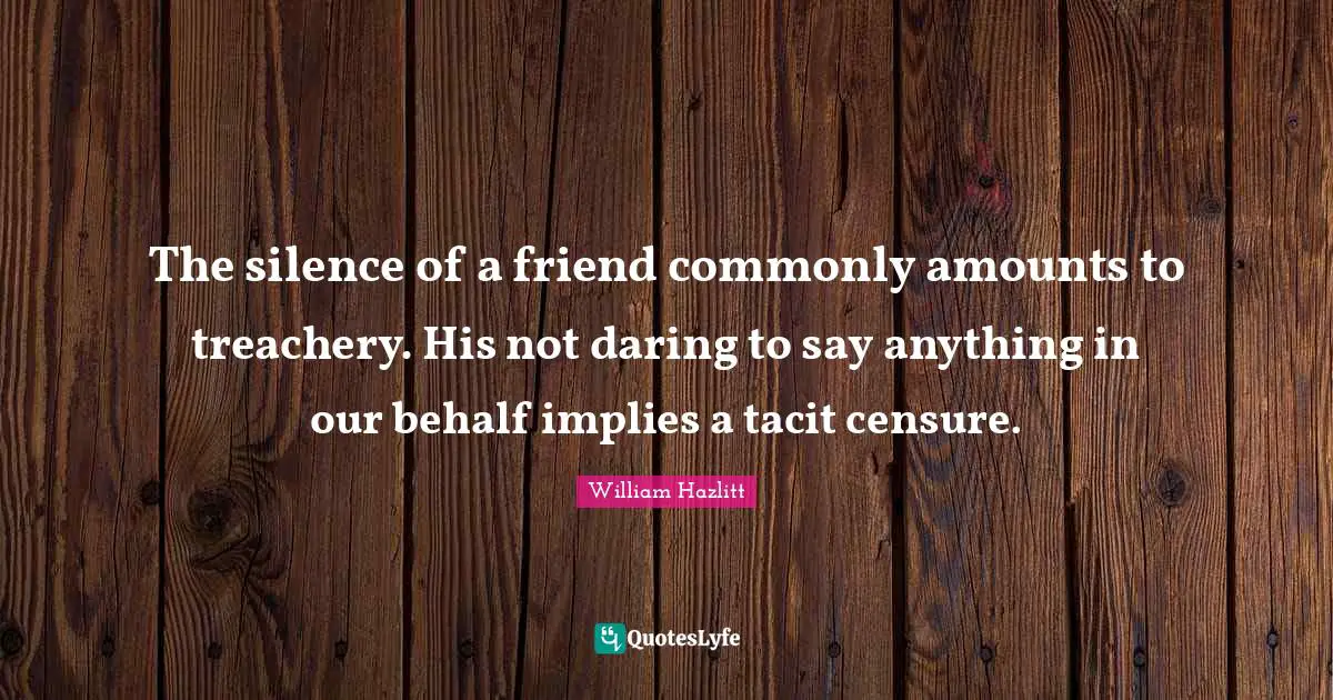 Treachery Quotes: "The silence of a friend commonly amounts to treachery. His not daring to say anything in our behalf implies a tacit censure."