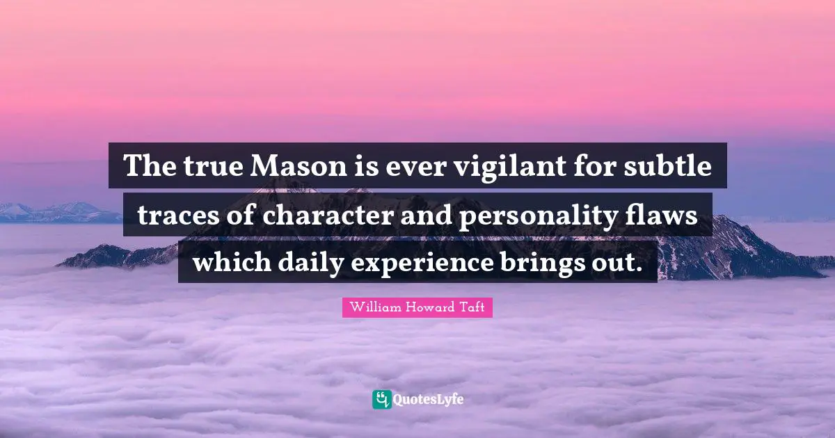 Daily Experience Quotes: "The true Mason is ever vigilant for subtle traces of character and personality flaws which daily experience brings out."