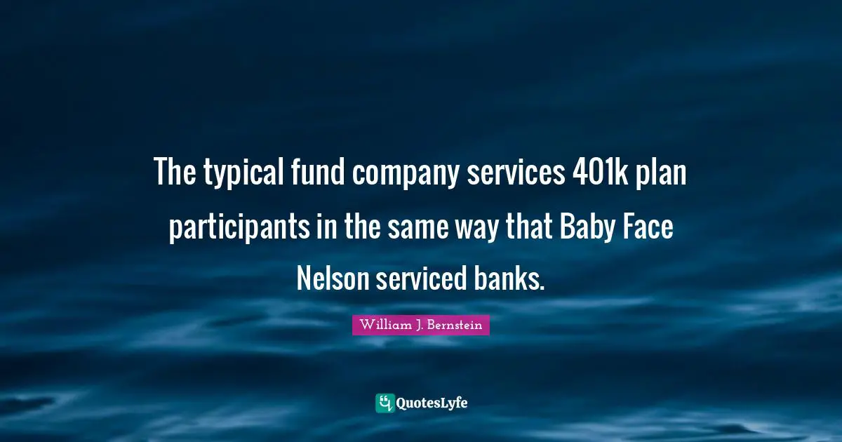William J. Bernstein Quotes: "The typical fund company services 401k plan participants in the same way that Baby Face Nelson serviced banks."