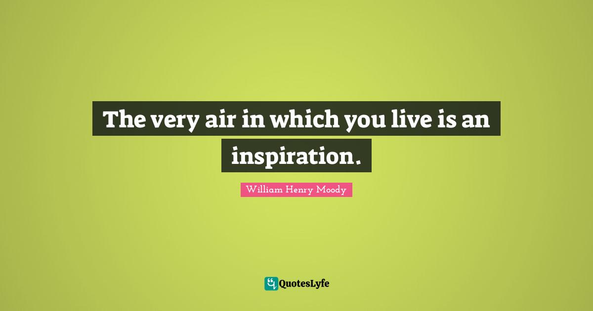The very air in which you live is an inspiration.