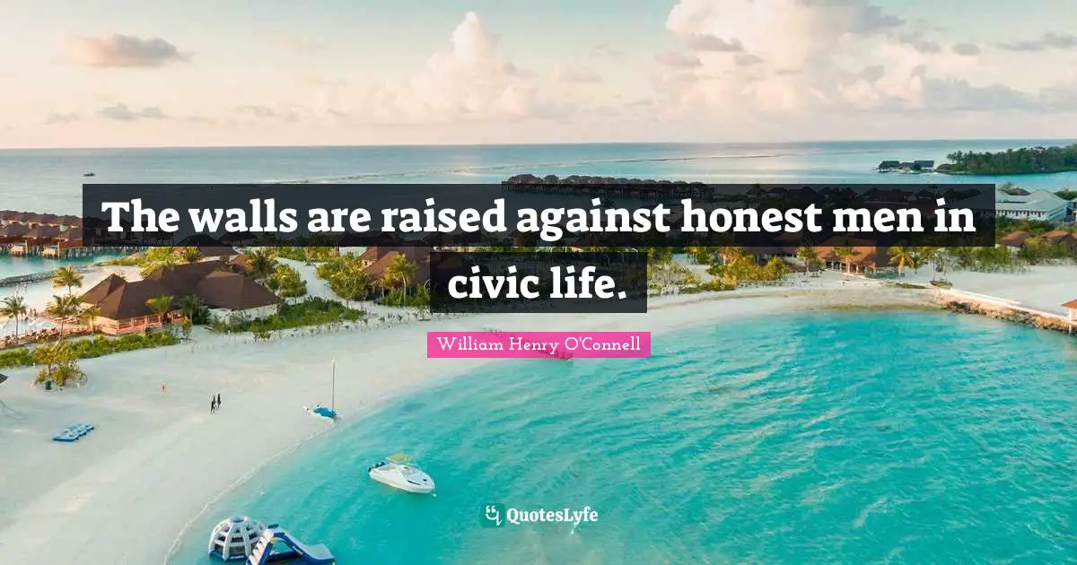 The walls are raised against honest men in civic life.