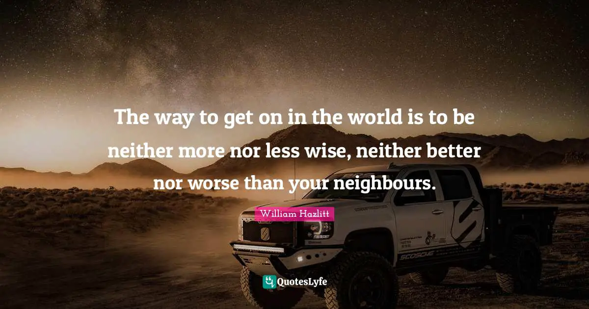 The way to get on in the world is to be neither more nor less wise, neither better nor worse than your neighbours.