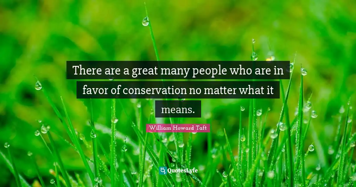 There are a great many people who are in favor of conservation no matter what it means.