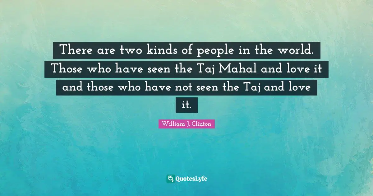 There are two kinds of people in the world. Those who have seen the Taj Mahal and love it and those who have not seen the Taj and love it.