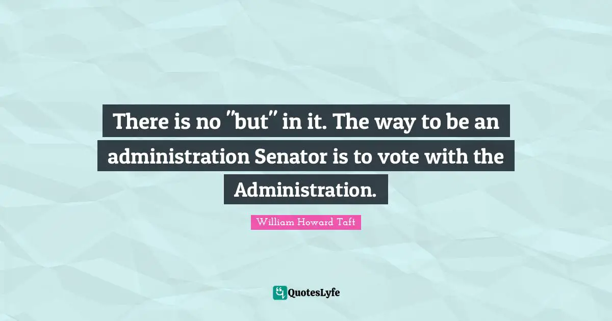 There is no "but" in it. The way to be an administration Senator is to vote with the Administration.