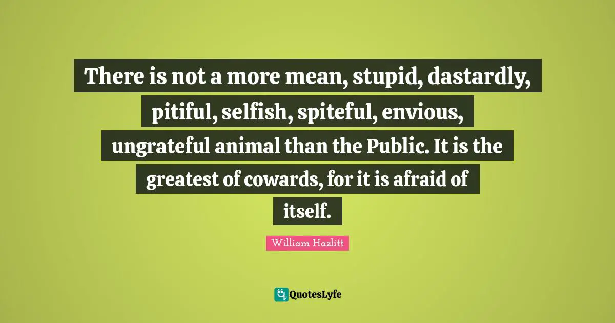 Spiteful Quotes: "There is not a more mean, stupid, dastardly, pitiful, selfish, spiteful, envious, ungrateful animal than the Public. It is the greatest of cowards, for it is afraid of itself."