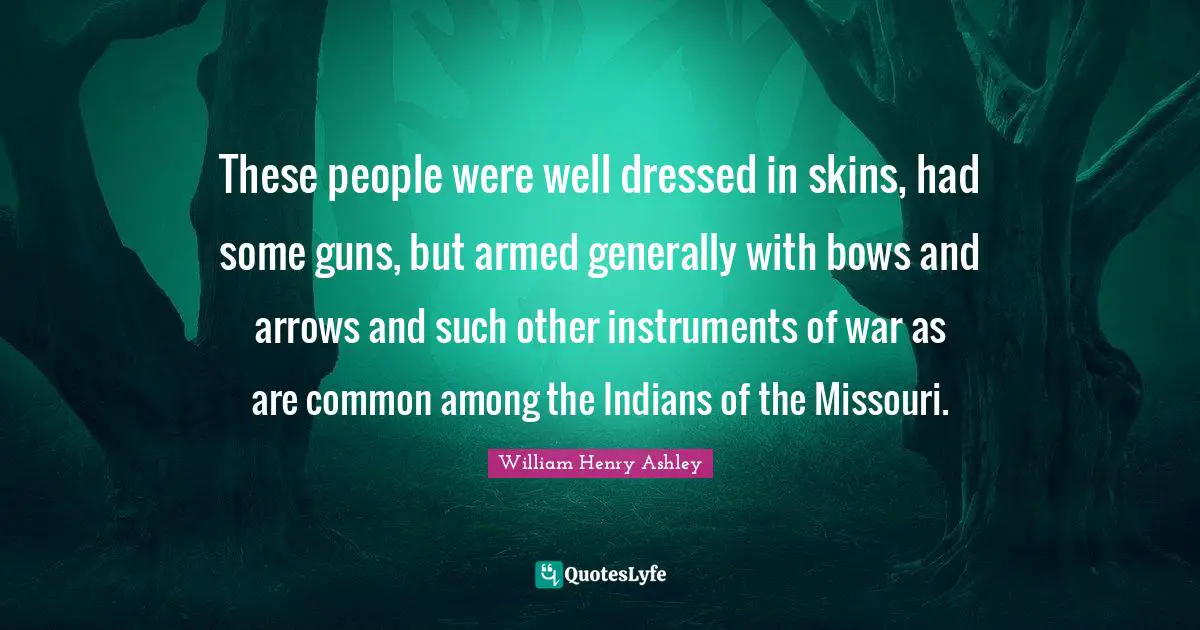Dressed Quotes: "These people were well dressed in skins, had some guns, but armed generally with bows and arrows and such other instruments of war as are common among the Indians of the Missouri."