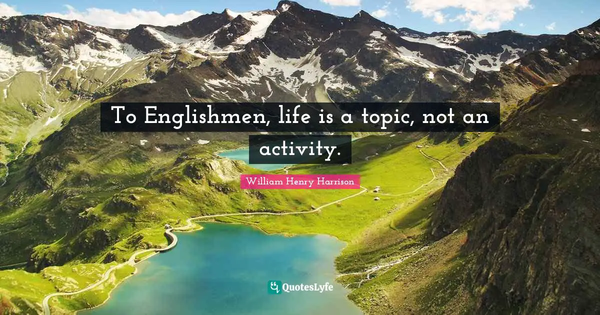 To Englishmen, life is a topic, not an activity.