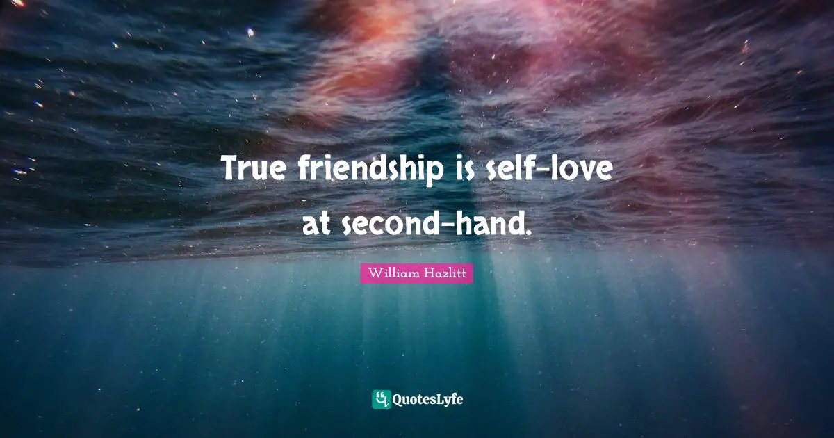 True Friendship Quotes: "True friendship is self-love at second-hand."