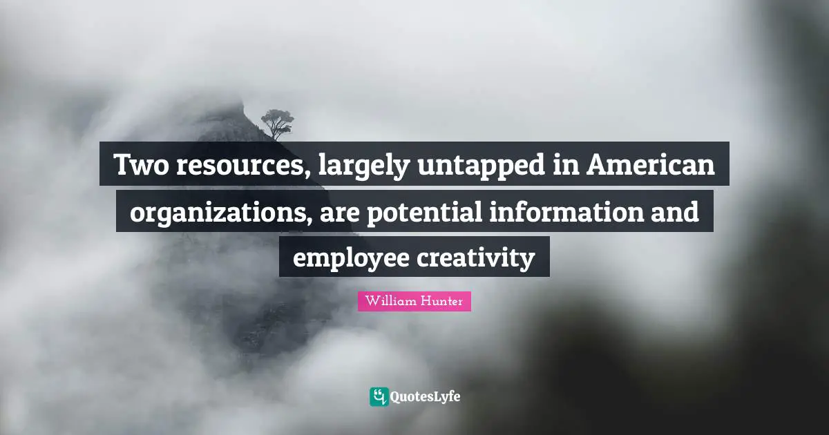 Two resources, largely untapped in American organizations, are potential information and employee creativity